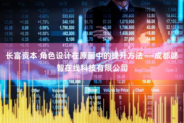 长富资本 角色设计在原画中的提升方法——成都勰智在线科技有限公司