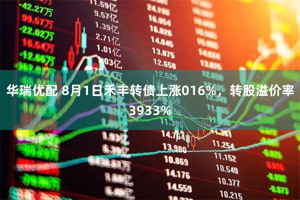 华瑞优配 8月1日禾丰转债上涨016%，转股溢价率3933%