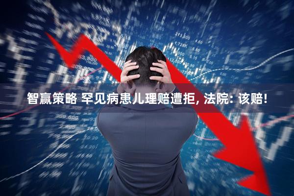 智赢策略 罕见病患儿理赔遭拒, 法院: 该赔!