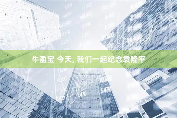 牛盈宝 今天, 我们一起纪念袁隆平
