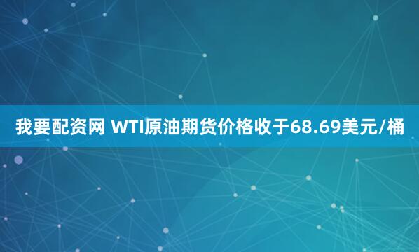 我要配资网 WTI原油期货价格收于68.69美元/桶