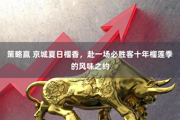 策略赢 京城夏日榴香，赴一场必胜客十年榴莲季的风味之约