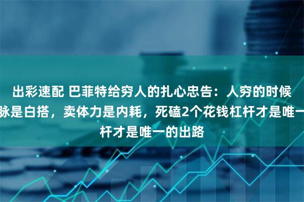 出彩速配 巴菲特给穷人的扎心忠告：人穷的时候，拼人脉是白搭，卖体力是内耗，死磕2个花钱杠杆才是唯一的出路